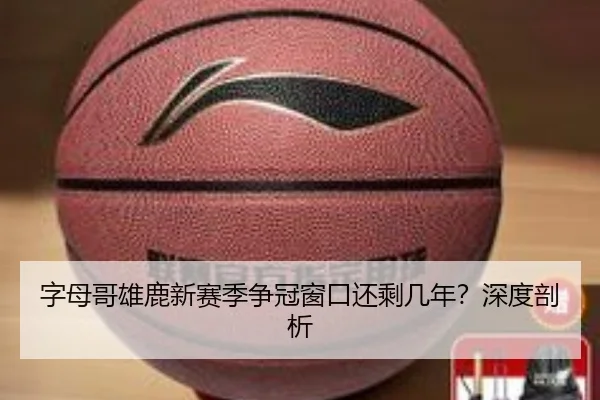 字母哥雄鹿新赛季争冠窗口还剩几年？深度剖析